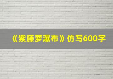 《紫藤萝瀑布》仿写600字