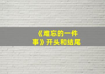 《难忘的一件事》开头和结尾