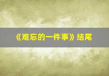 《难忘的一件事》结尾