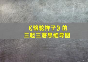 《骆驼祥子》的三起三落思维导图