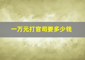 一万元打官司要多少钱