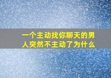 一个主动找你聊天的男人突然不主动了为什么