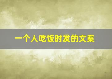 一个人吃饭时发的文案