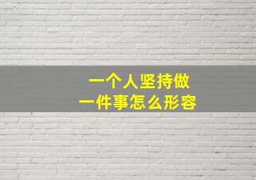 一个人坚持做一件事怎么形容