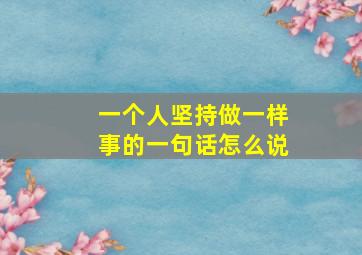 一个人坚持做一样事的一句话怎么说