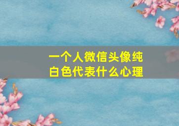 一个人微信头像纯白色代表什么心理