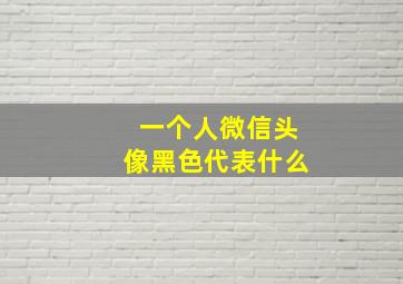 一个人微信头像黑色代表什么