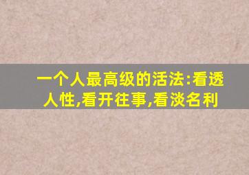 一个人最高级的活法:看透人性,看开往事,看淡名利