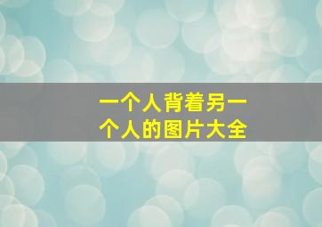 一个人背着另一个人的图片大全