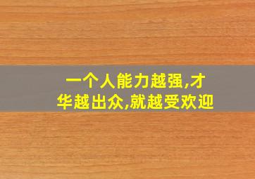 一个人能力越强,才华越出众,就越受欢迎