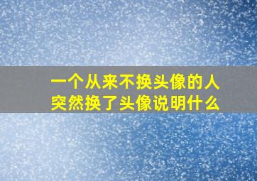 一个从来不换头像的人突然换了头像说明什么