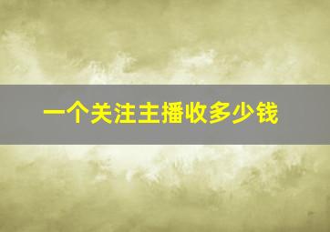 一个关注主播收多少钱