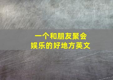 一个和朋友聚会娱乐的好地方英文