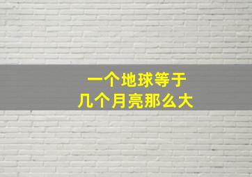 一个地球等于几个月亮那么大