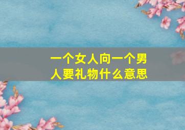 一个女人向一个男人要礼物什么意思