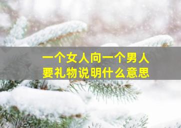 一个女人向一个男人要礼物说明什么意思