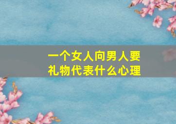 一个女人向男人要礼物代表什么心理