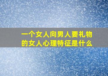 一个女人向男人要礼物的女人心理特征是什么