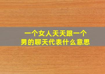 一个女人天天跟一个男的聊天代表什么意思