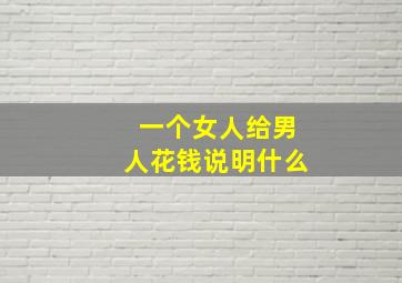 一个女人给男人花钱说明什么