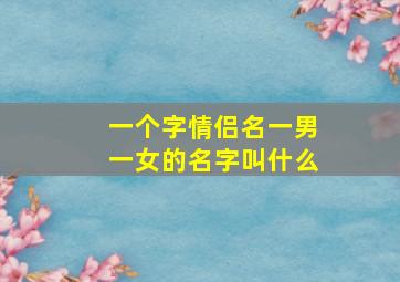 一个字情侣名一男一女的名字叫什么