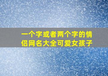 一个字或者两个字的情侣网名大全可爱女孩子