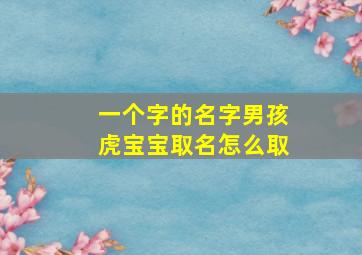 一个字的名字男孩虎宝宝取名怎么取