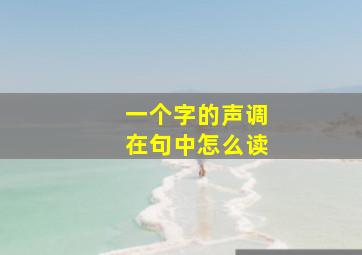 一个字的声调在句中怎么读