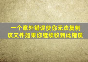 一个意外错误使你无法复制该文件如果你继续收到此错误