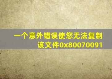 一个意外错误使您无法复制该文件0x80070091