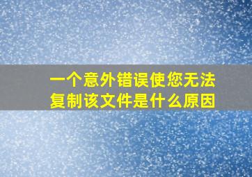 一个意外错误使您无法复制该文件是什么原因