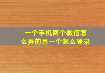 一个手机两个微信怎么弄的另一个怎么登录