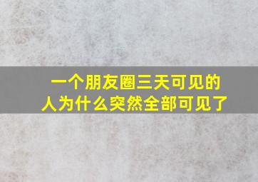 一个朋友圈三天可见的人为什么突然全部可见了