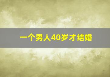 一个男人40岁才结婚