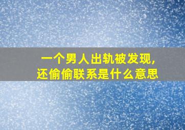 一个男人出轨被发现,还偷偷联系是什么意思