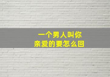 一个男人叫你亲爱的要怎么回