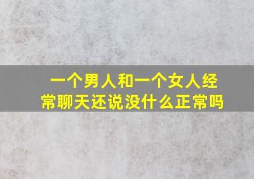 一个男人和一个女人经常聊天还说没什么正常吗