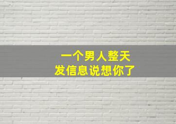 一个男人整天发信息说想你了