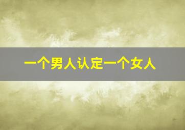 一个男人认定一个女人