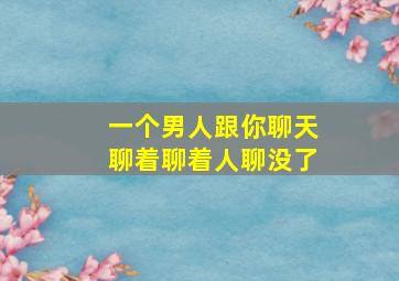 一个男人跟你聊天聊着聊着人聊没了