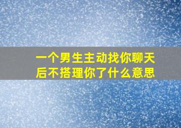 一个男生主动找你聊天后不搭理你了什么意思