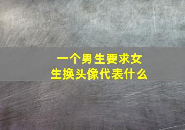 一个男生要求女生换头像代表什么