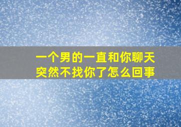 一个男的一直和你聊天突然不找你了怎么回事