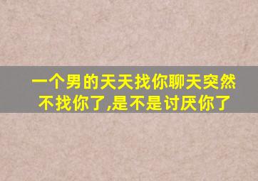 一个男的天天找你聊天突然不找你了,是不是讨厌你了