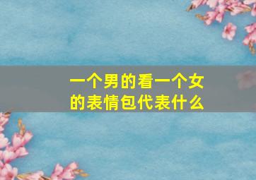 一个男的看一个女的表情包代表什么