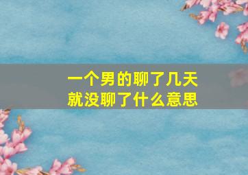 一个男的聊了几天就没聊了什么意思