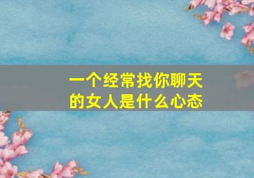 一个经常找你聊天的女人是什么心态