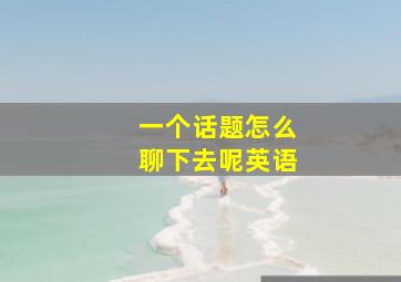 一个话题怎么聊下去呢英语