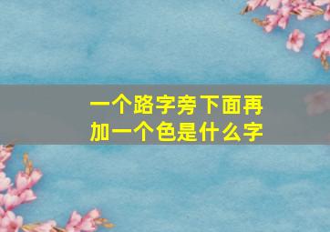 一个路字旁下面再加一个色是什么字