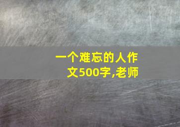 一个难忘的人作文500字,老师